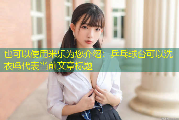 <strong>米乐为您介绍：乒乓球台可以洗衣吗</strong>