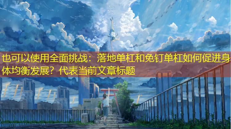 全面挑战：落地单杠和免钉单杠如何促进身体均衡发展？