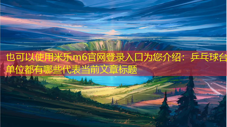 米乐m6官网登录入口为您介绍：乒乓球台单位都有哪些