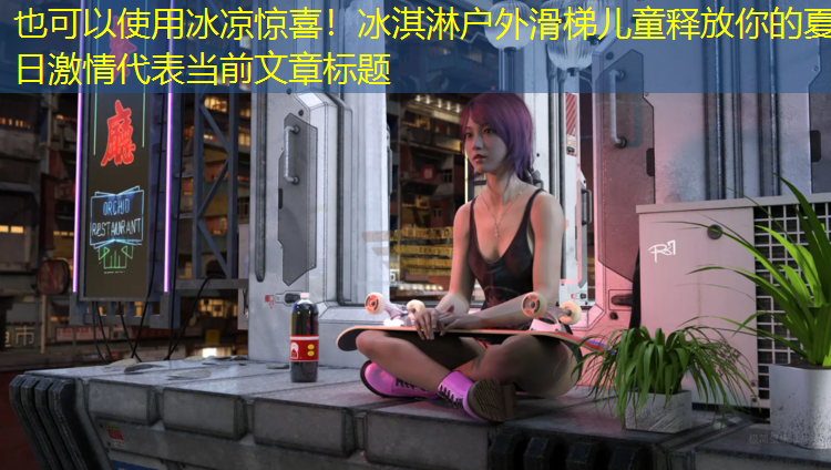 冰凉惊喜！冰淇淋户外滑梯儿童释放你的夏日激情